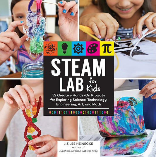 STEAM Lab for Kids: 52 Creative Hands-On Projects for Exploring Science, Technology, Engineering, Art, and Math